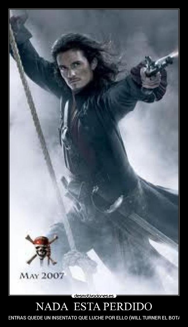 NADA  ESTA PERDIDO - MIENTRAS QUEDE UN INSENTATO QUE LUCHE POR ELLO (WILL TURNER EL BOTAS)