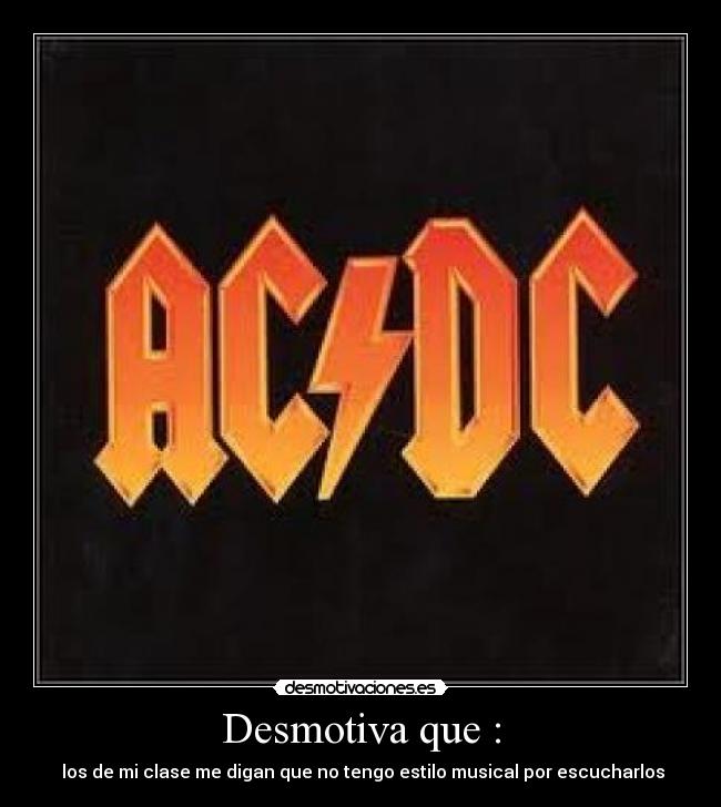 Desmotiva que : -  los de mi clase me digan que no tengo estilo musical por escucharlos
