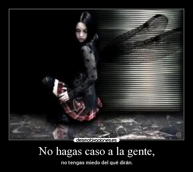 No hagas caso a la gente, - no tengas miedo del qué dirán.