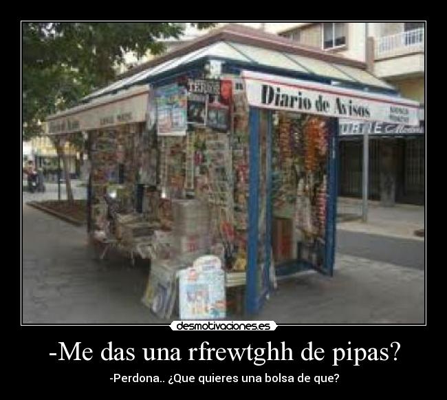 -Me das una rfrewtghh de pipas? - -Perdona.. ¿Que quieres una bolsa de que?