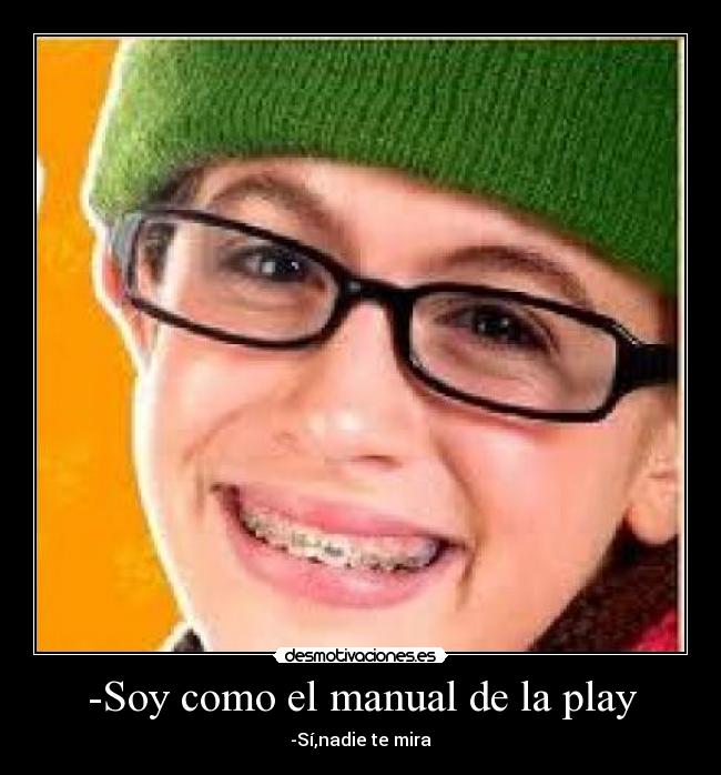 -Soy como el manual de la play - -Sí,nadie te mira