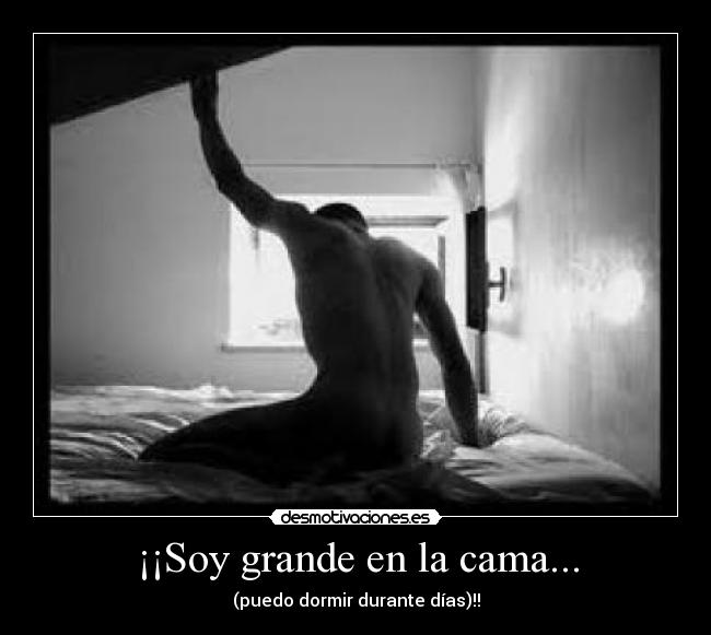 ¡¡Soy grande en la cama... - (puedo dormir durante días)!!