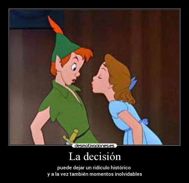 La decisión - puede dejar un ridículo histórico
y a la vez también momentos inolvidables