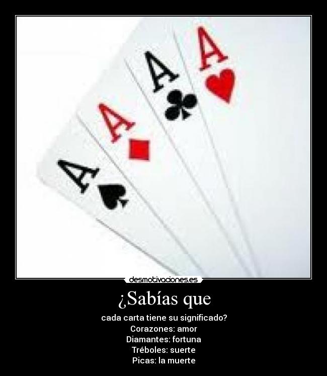 ¿Sabías que - cada carta tiene su significado?
Corazones: amor
Diamantes: fortuna
Tréboles: suerte
Picas: la muerte