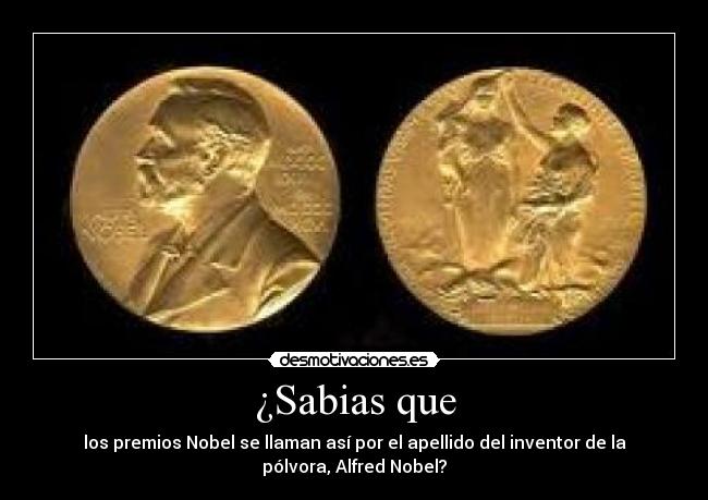¿Sabias que - los premios Nobel se llaman así por el apellido del inventor de la
pólvora, Alfred Nobel?