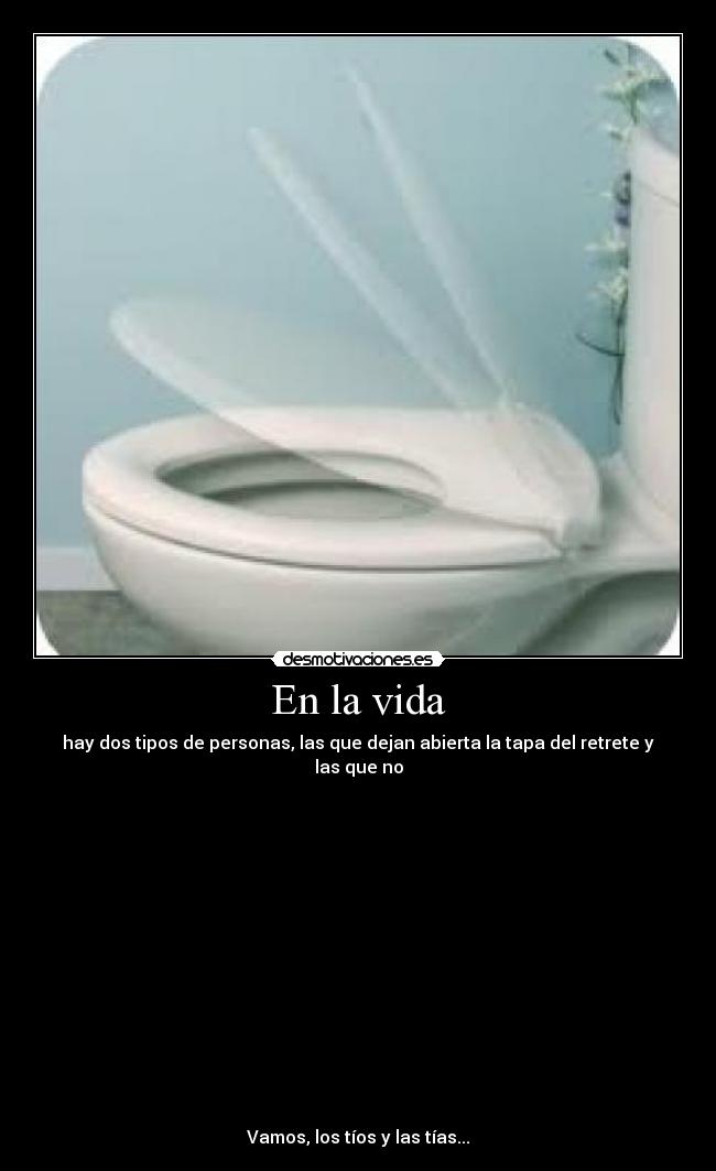 En la vida - hay dos tipos de personas, las que dejan abierta la tapa del retrete y las que no















Vamos, los tíos y las tías...