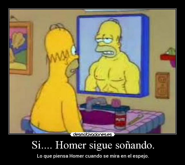 Si.... Homer sigue soñando. - Lo que piensa Homer cuando se mira en el espejo.