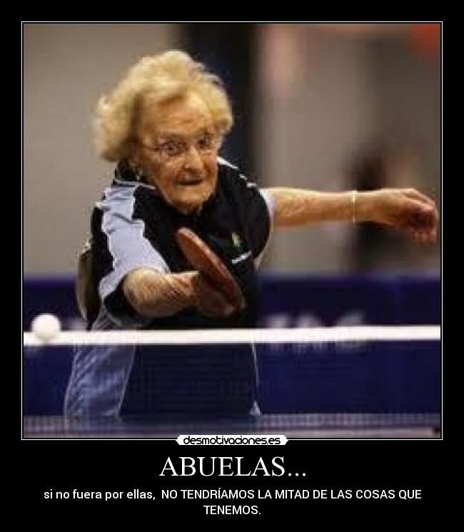ABUELAS... - si no fuera por ellas,  NO TENDRÍAMOS LA MITAD DE LAS COSAS QUE TENEMOS.