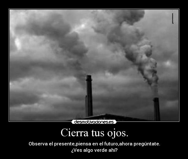 Cierra tus ojos. - Observa el presente,piensa en el futuro,ahora pregúntate.
¿Ves algo verde ahí?