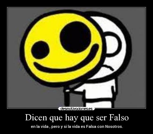 Dicen que hay que ser Falso - en la vida , pero y si la vida es Falsa con Nosotros.