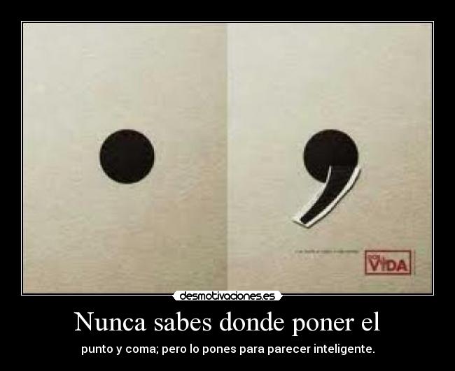 Nunca sabes donde poner el - punto y coma; pero lo pones para parecer inteligente.