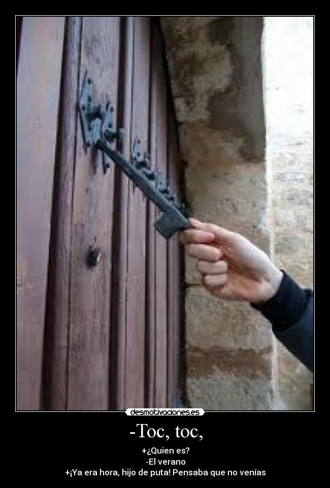 -Toc, toc, - +¿Quien es?
-El verano
+¡Ya era hora, hijo de puta! Pensaba que no venías