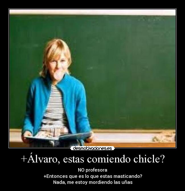 +Álvaro, estas comiendo chicle? -