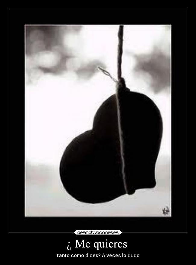 ¿ Me quieres - tanto como dices? A veces lo dudo