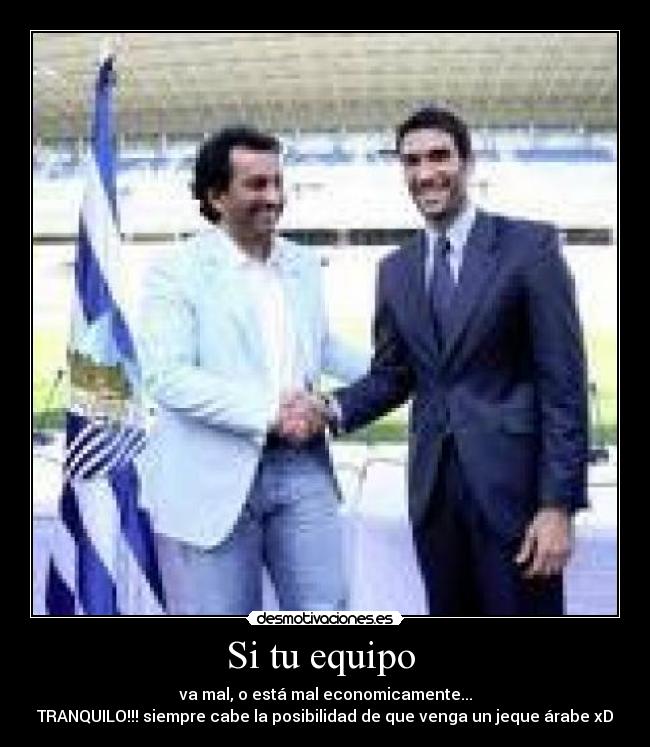 Si tu equipo - va mal, o está mal economicamente...
TRANQUILO!!! siempre cabe la posibilidad de que venga un jeque árabe xD