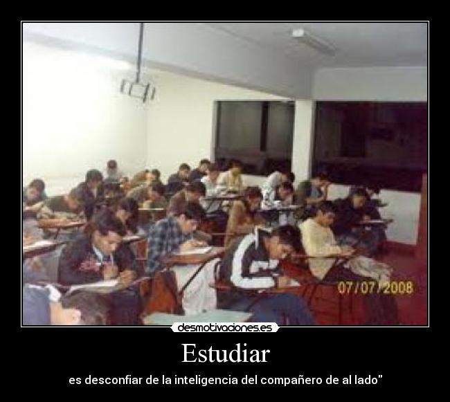 Estudiar - es desconfiar de la inteligencia del compañero de al lado
