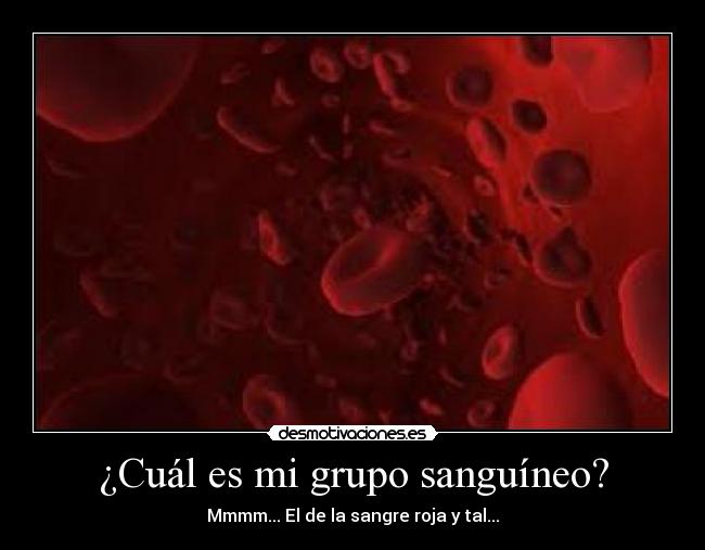 ¿Cuál es mi grupo sanguíneo? - Mmmm... El de la sangre roja y tal...