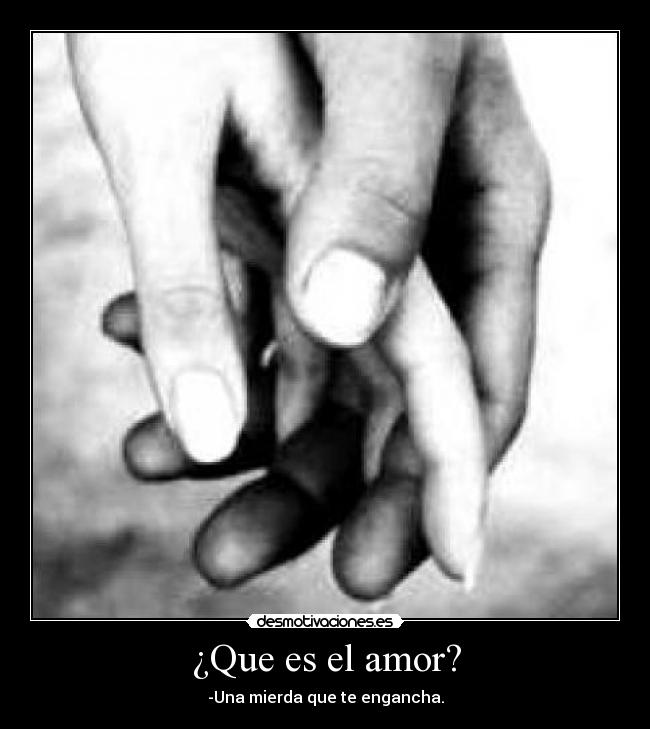 ¿Que es el amor? - -Una mierda que te engancha.