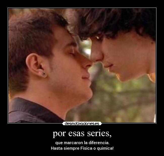 por esas series, -