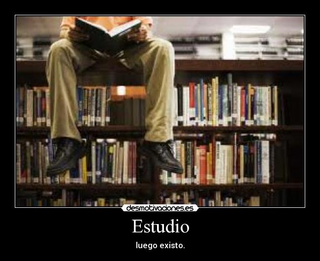 Estudio - luego existo.