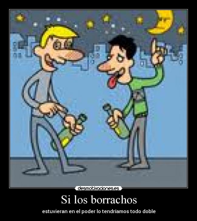 Si los borrachos - estuvieran en el poder lo tendríamos todo doble