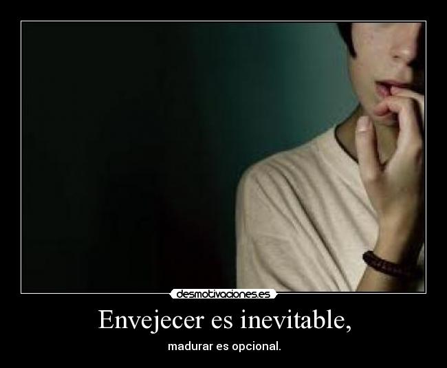 Envejecer es inevitable, - madurar es opcional.