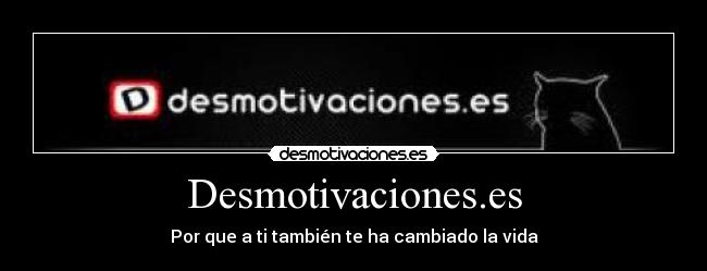 Desmotivaciones.es - Por que a ti también te ha cambiado la vida