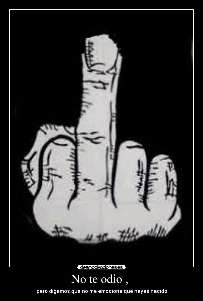 No te odio , - pero digamos que no me emociona que hayas nacido