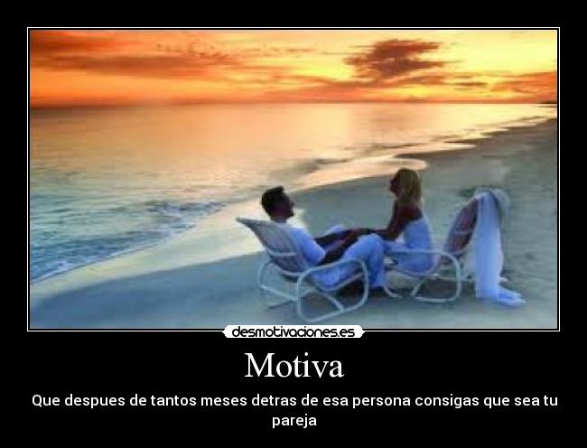 Motiva - Que despues de tantos meses detras de esa persona consigas que sea tu pareja