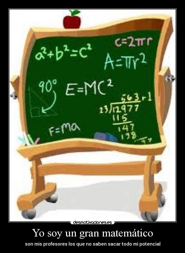 Yo soy un gran matemático - son mis profesores los que no saben sacar todo mi potencial