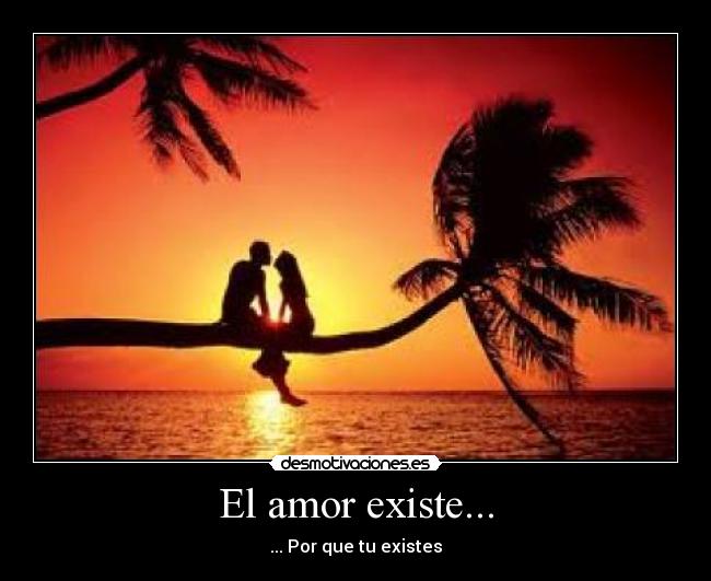El amor existe... - ... Por que tu existes