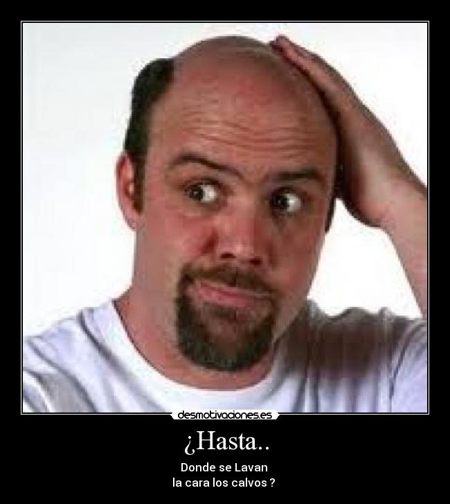 ¿Hasta.. - Donde se Lavan
la cara los calvos ?