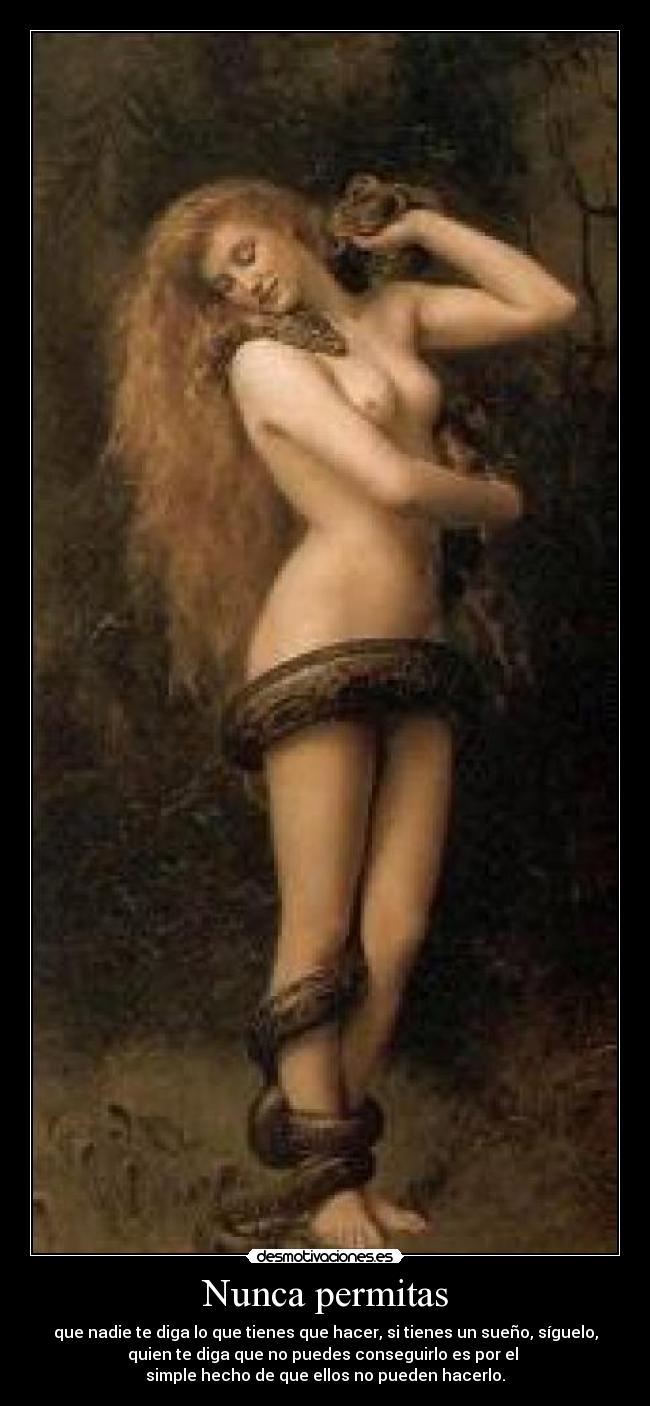 Nunca permitas - que nadie te diga lo que tienes que hacer, si tienes un sueño, síguelo,
quien te diga que no puedes conseguirlo es por el
simple hecho de que ellos no pueden hacerlo.