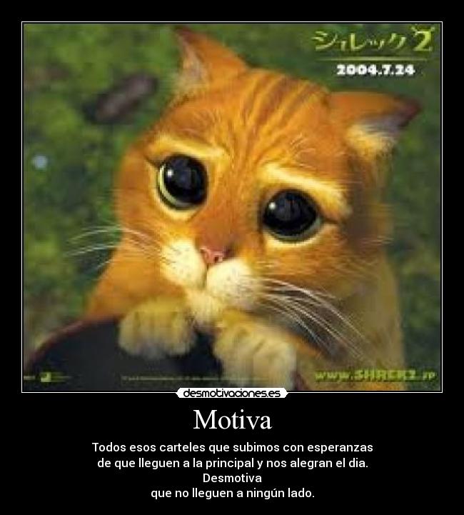 Motiva - Todos esos carteles que subimos con esperanzas
de que lleguen a la principal y nos alegran el dia.
Desmotiva
que no lleguen a ningún lado.