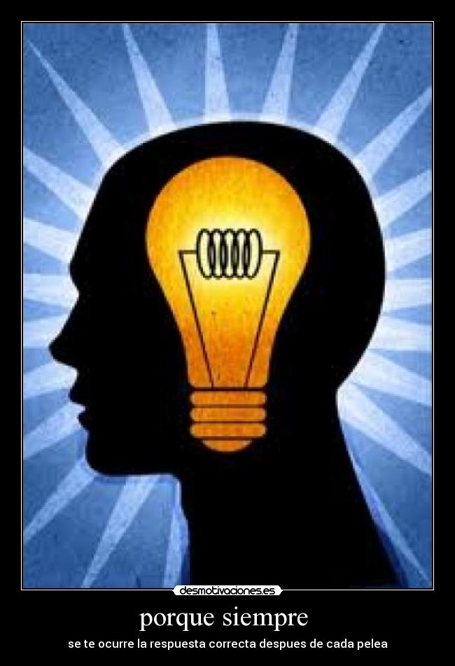 porque siempre  - se te ocurre la respuesta correcta despues de cada pelea