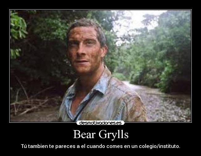 Bear Grylls - Tú tambien te pareces a el cuando comes en un colegio/instituto.