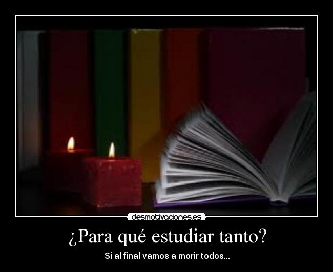¿Para qué estudiar tanto? - Si al final vamos a morir todos...