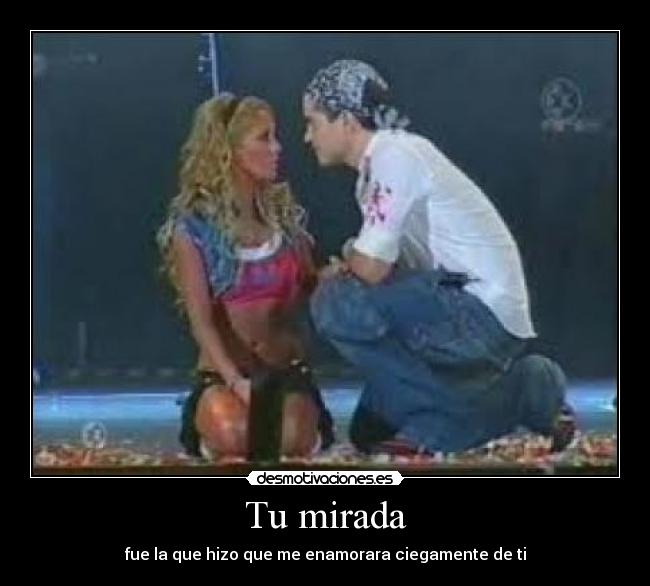 Tu mirada - fue la que hizo que me enamorara ciegamente de ti