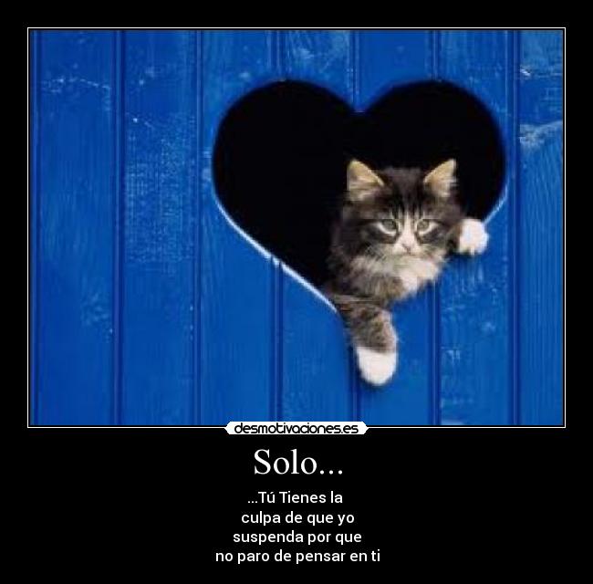 Solo... - ...Tú Tienes la
culpa de que yo
suspenda por que
no paro de pensar en ti