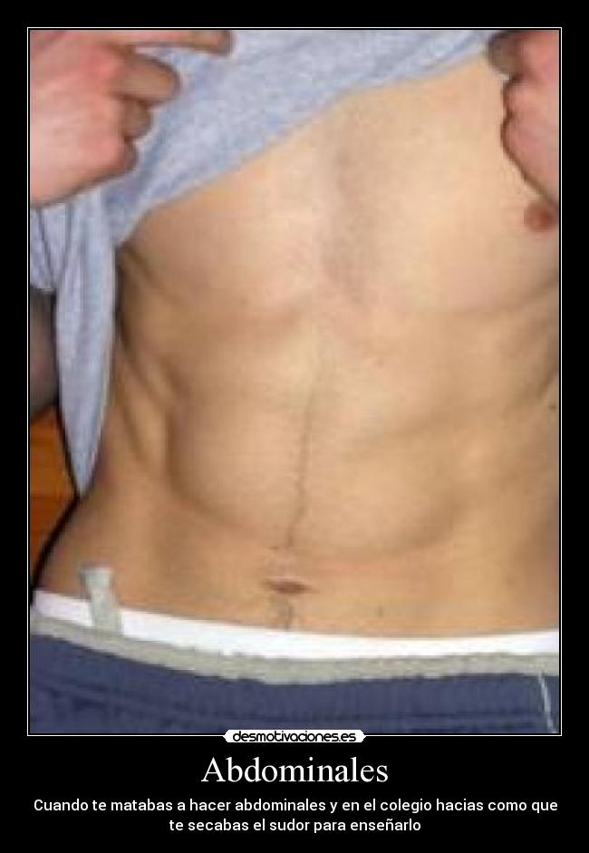 Abdominales - Cuando te matabas a hacer abdominales y en el colegio hacias como que
te secabas el sudor para enseñarlo