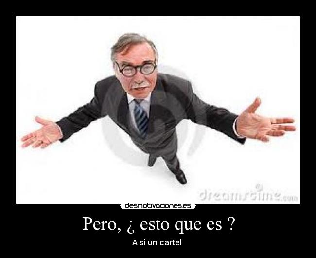 Pero, ¿ esto que es ? - A si un cartel