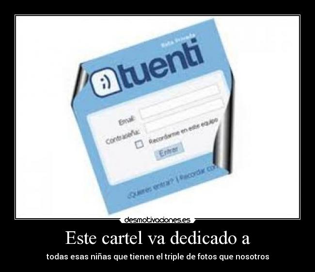 Este cartel va dedicado a - todas esas niñas que tienen el triple de fotos que nosotros