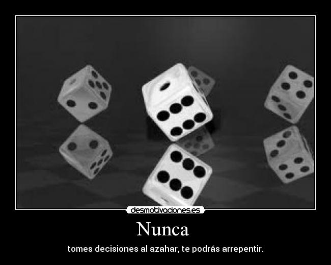 Nunca - tomes decisiones al azahar, te podrás arrepentir.