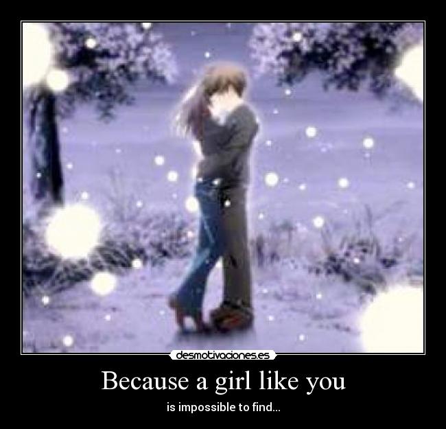 Because a girl like you - is impossible to find...