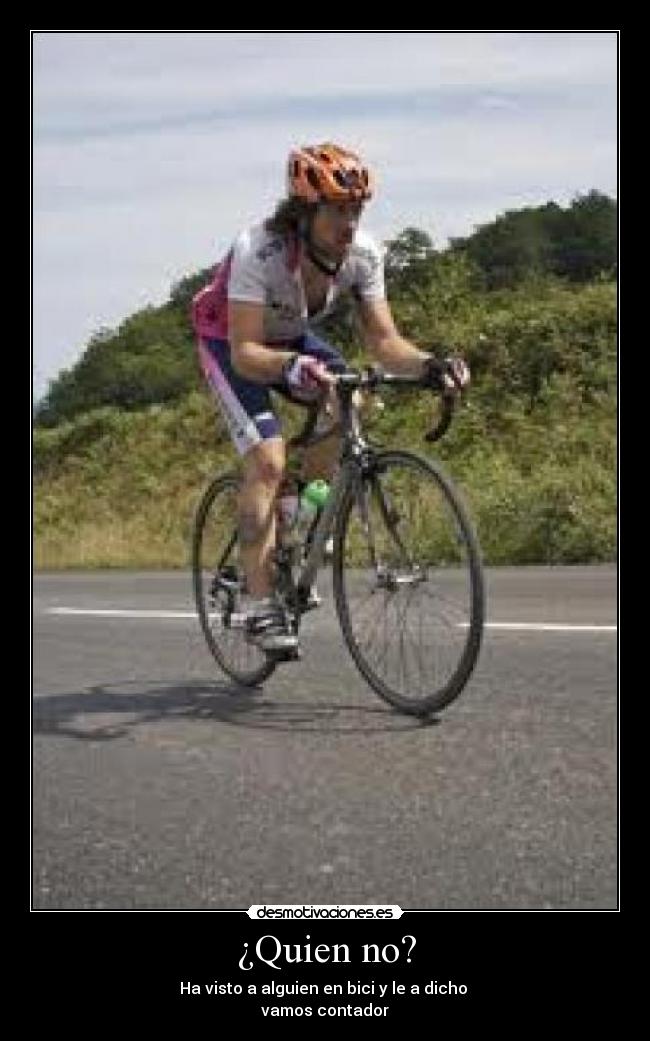 ¿Quien no? - Ha visto a alguien en bici y le a dicho
vamos contador