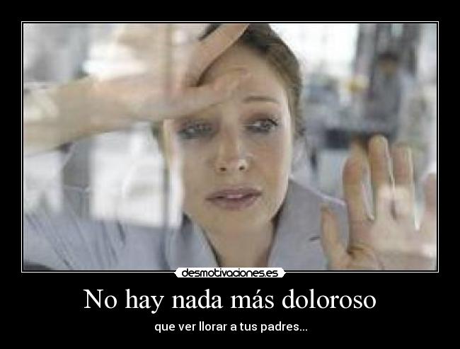 No hay nada más doloroso - que ver llorar a tus padres...