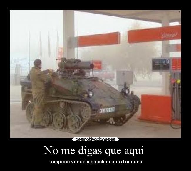 No me digas que aqui  - tampoco vendéis gasolina para tanques