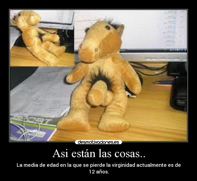 Asi están las cosas.. - La media de edad en la que se pierde la virginidad actualmente es de 12 años.