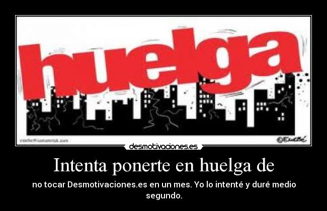 Intenta ponerte en huelga de - no tocar Desmotivaciones.es en un mes. Yo lo intenté y duré medio segundo.