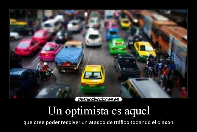 Un optimista es aquel - que cree poder resolver un atasco de tráfico tocando el claxon.